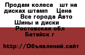 Продам колеса 4 шт на дисках штамп. › Цена ­ 4 000 - Все города Авто » Шины и диски   . Ростовская обл.,Батайск г.